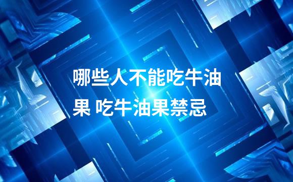 哪些人不能吃牛油果 吃牛油果禁忌